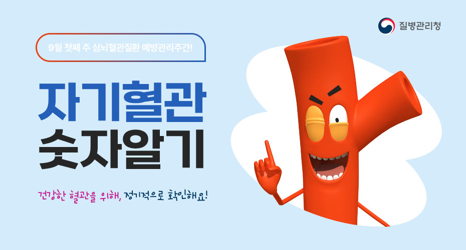 9월 첫째 주 심뇌혈관질환 에방관리주간! 자기혈관 숫자알기 건강한 혈관을 위해, 정기적으로 확인해요! 질병관리청