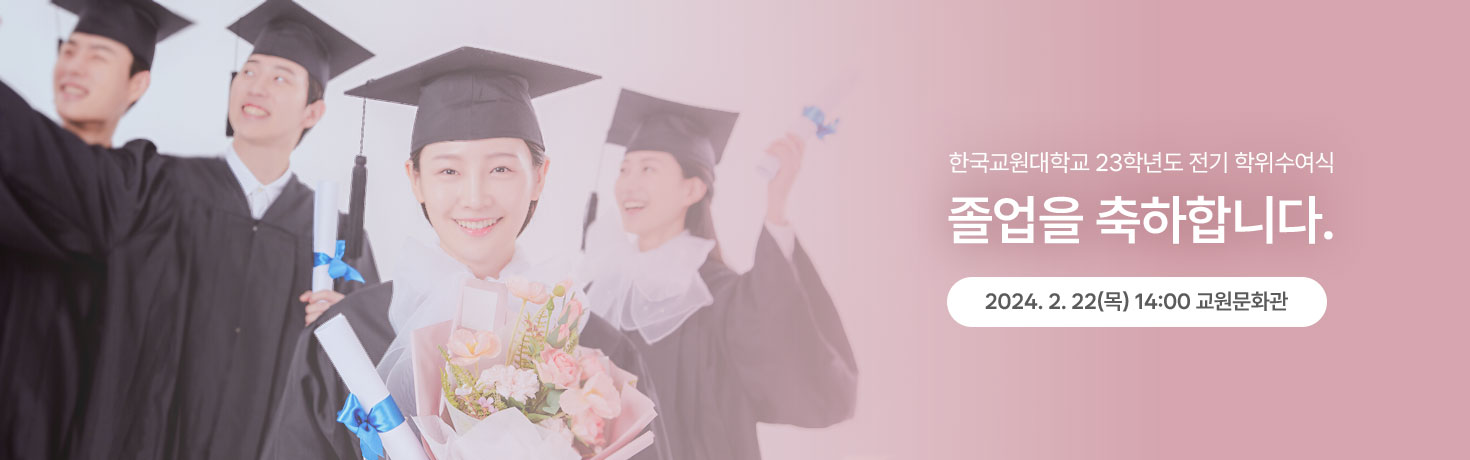 한국교원대학교 23학년도 전기 학위 수여식 졸업을 축하합니다. 2024. 2. 22(목) 14:00 교원문화관